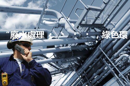 “廢水處理，綠色環(huán)保新篇章”